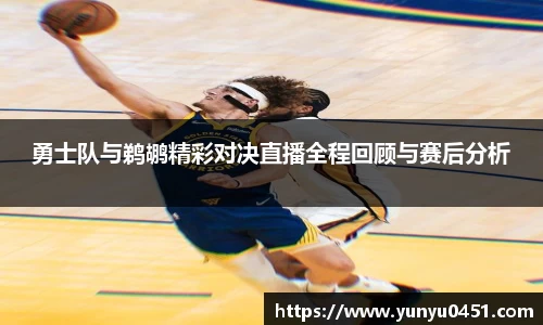 勇士队与鹈鹕精彩对决直播全程回顾与赛后分析