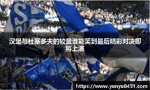 汉堡与杜塞多夫的较量谁能笑到最后精彩对决即将上演